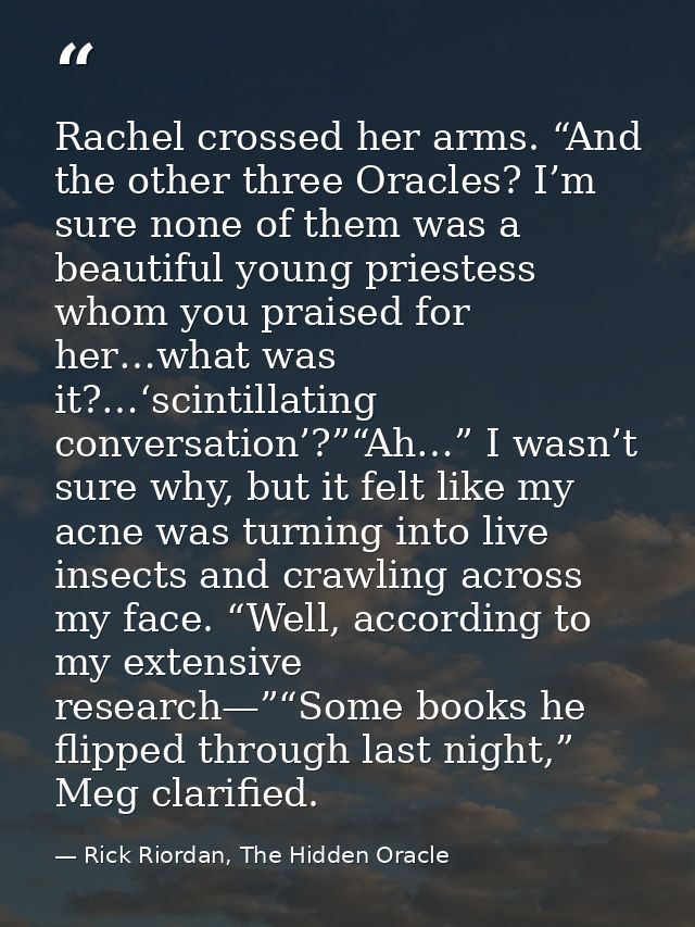 Rachel crossed her arms. “And the other three Oracles? I’m sure none of them was a beautiful young priestess whom you pr — Rick Riordan, The Hidden Oracle