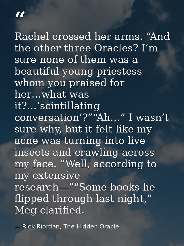 Rachel crossed her arms. “And the other three Oracles? I’m sure none of them was a beautiful young priestess whom you pr — Rick Riordan, The Hidden Oracle