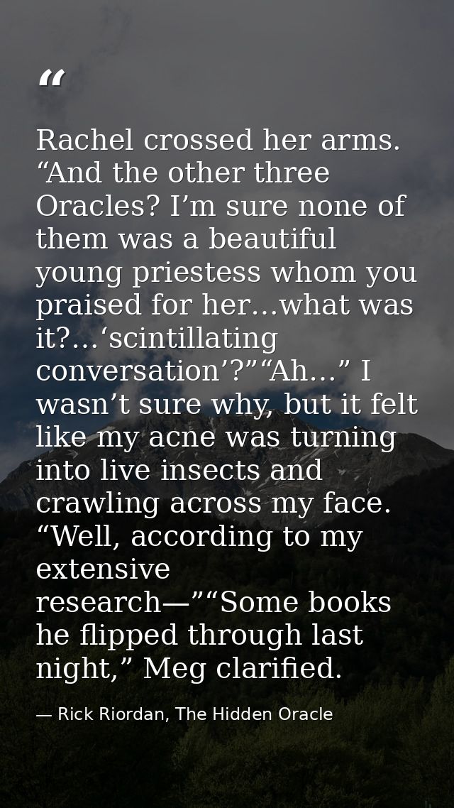 Rachel crossed her arms. “And the other three Oracles? I’m sure none of them was a beautiful young priestess whom you pr — Rick Riordan, The Hidden Oracle