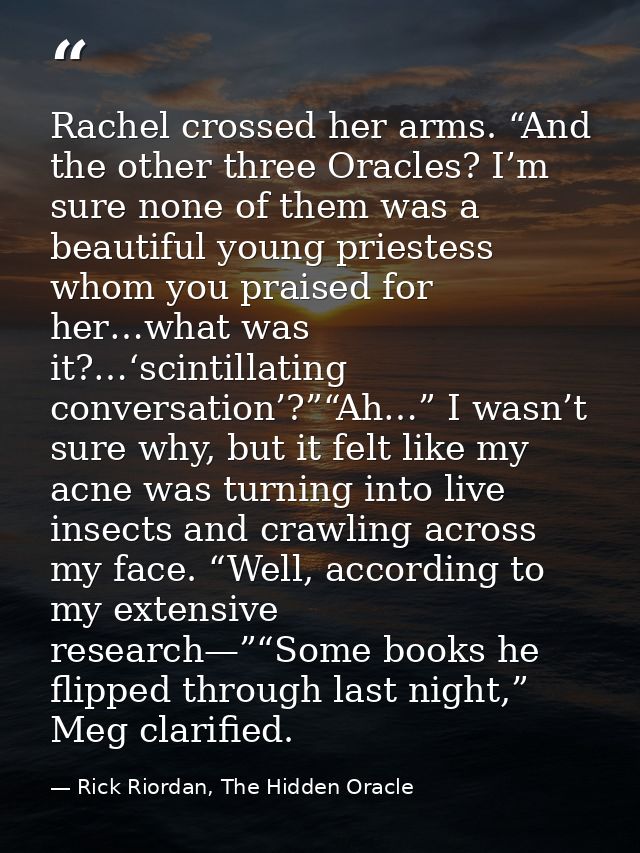Rachel crossed her arms. “And the other three Oracles? I’m sure none of them was a beautiful young priestess whom you pr — Rick Riordan, The Hidden Oracle