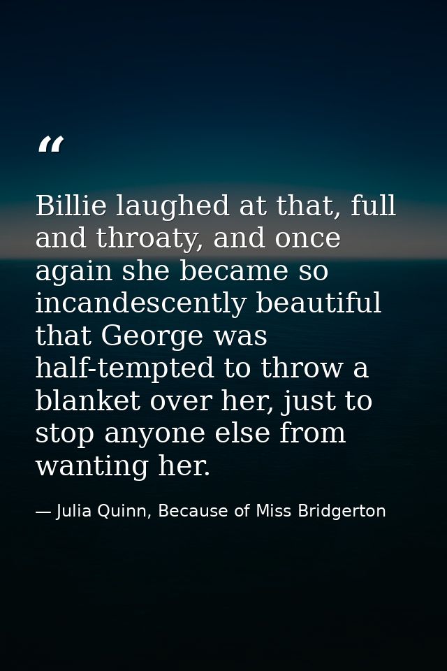 Billie laughed at that, full and throaty, and once again she became so incandescently beautiful that George was half-tem — Julia Quinn, Because of Miss Bridgerton