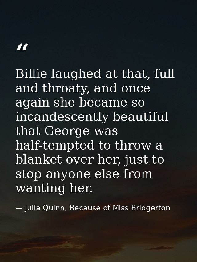 Billie laughed at that, full and throaty, and once again she became so incandescently beautiful that George was half-tem — Julia Quinn, Because of Miss Bridgerton