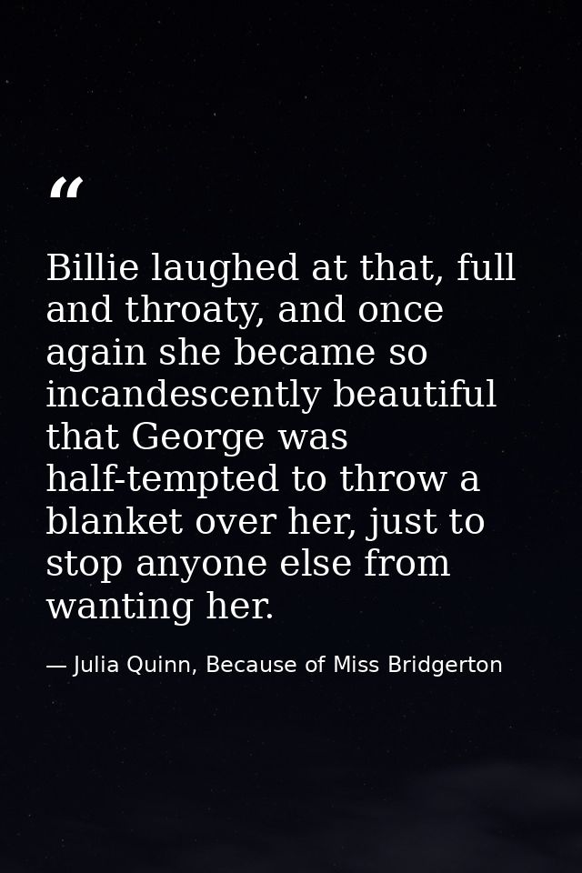 Billie laughed at that, full and throaty, and once again she became so incandescently beautiful that George was half-tem — Julia Quinn, Because of Miss Bridgerton