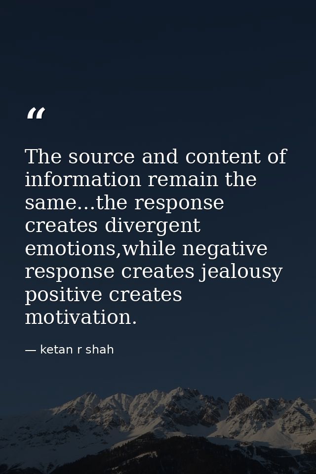 The source and content of information remain the same...the response creates divergent emotions,while negative response  — ketan r shah