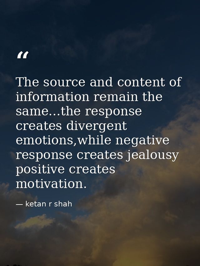 The source and content of information remain the same...the response creates divergent emotions,while negative response  — ketan r shah