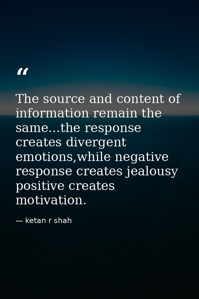 The source and content of information remain the same...the response creates divergent emotions,while negative response  — ketan r shah
