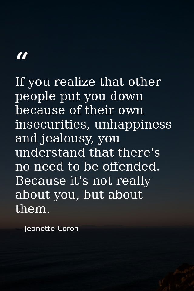 If you realize that other people put you down because of their own insecurities, unhappiness and jealousy, you understan — Jeanette Coron