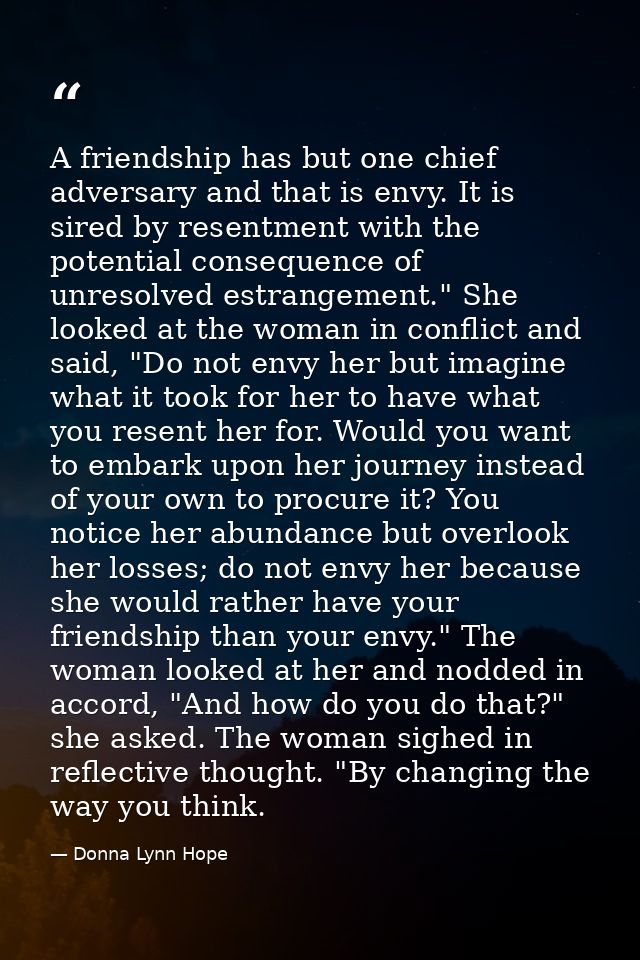 A friendship has but one chief adversary and that is envy. It is sired by resentment with the potential consequence of u — Donna Lynn Hope