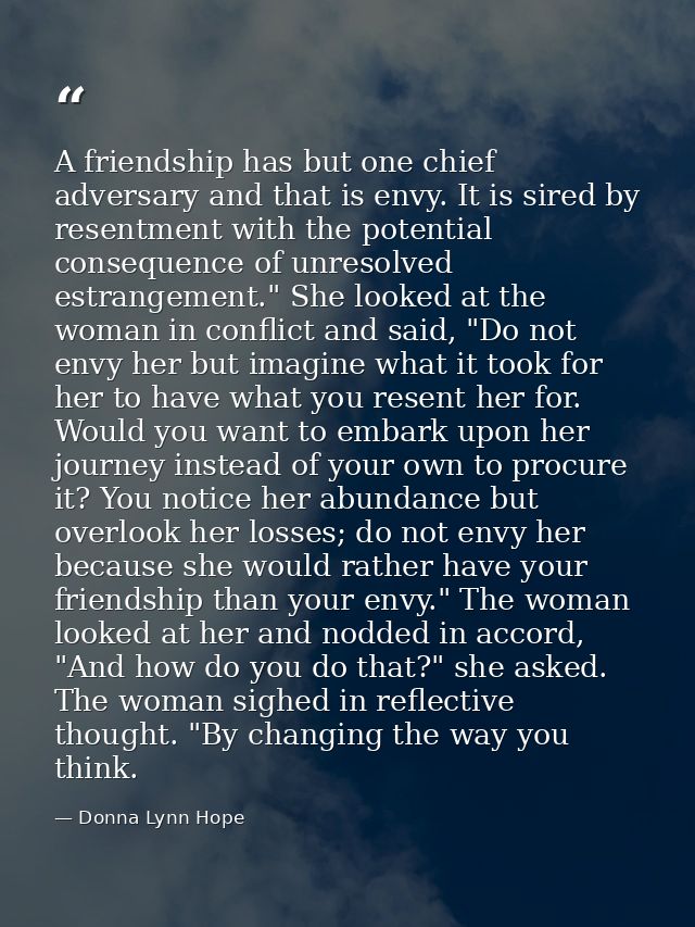 A friendship has but one chief adversary and that is envy. It is sired by resentment with the potential consequence of u — Donna Lynn Hope