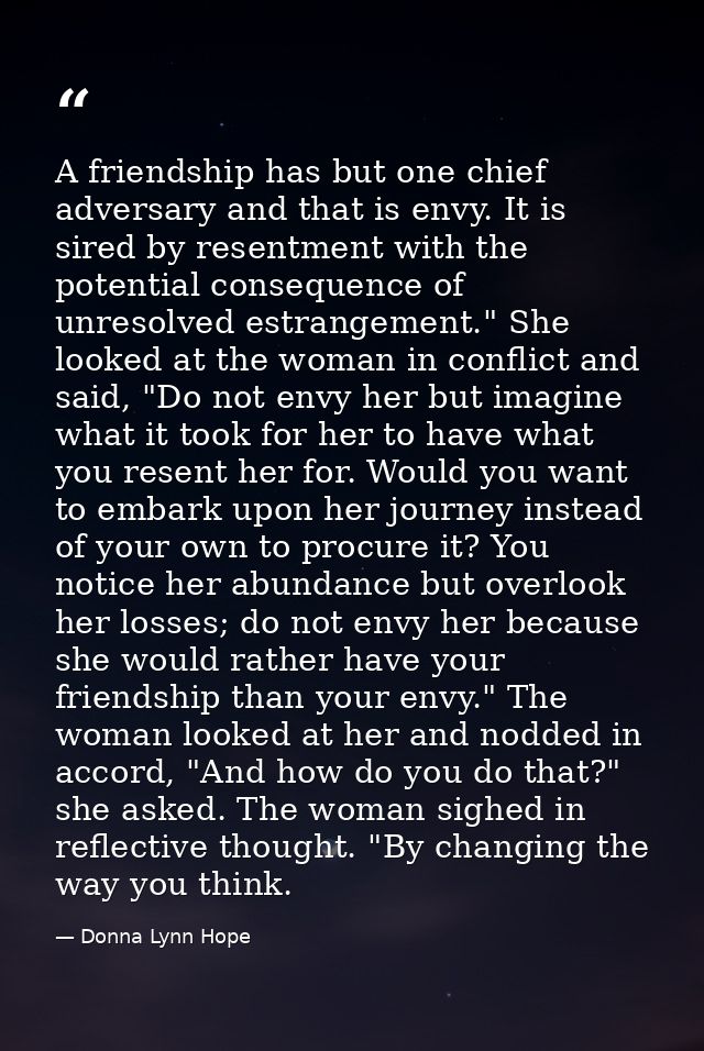 A friendship has but one chief adversary and that is envy. It is sired by resentment with the potential consequence of u — Donna Lynn Hope