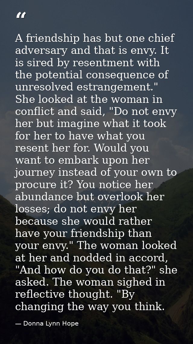 A friendship has but one chief adversary and that is envy. It is sired by resentment with the potential consequence of u — Donna Lynn Hope