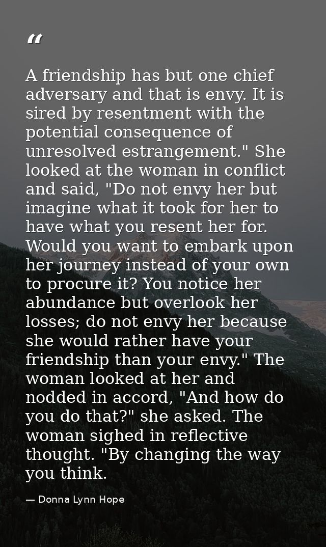 A friendship has but one chief adversary and that is envy. It is sired by resentment with the potential consequence of u — Donna Lynn Hope