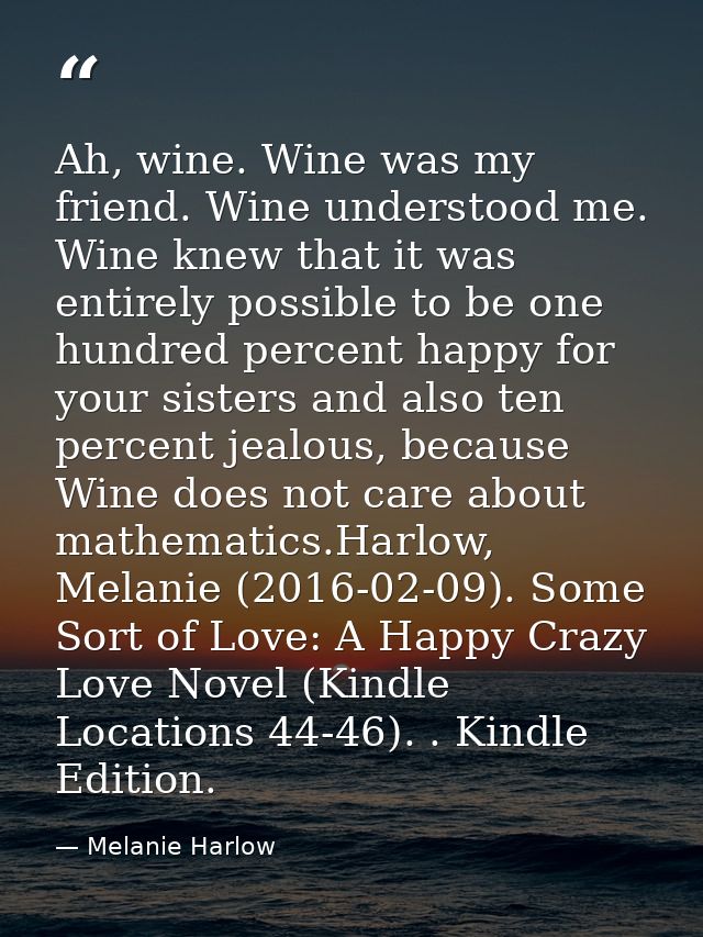 Ah, wine. Wine was my friend. Wine understood me. Wine knew that it was entirely possible to be one hundred percent happ — Melanie Harlow