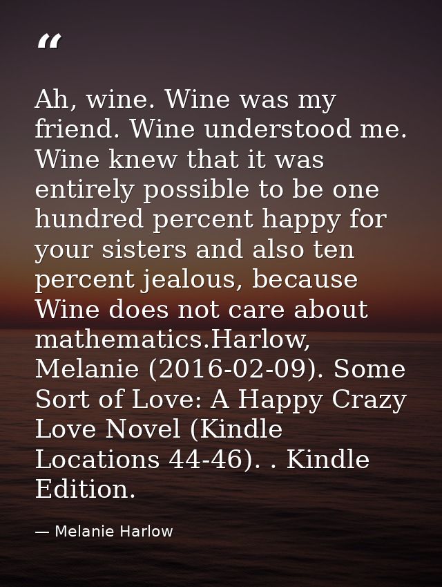 Ah, wine. Wine was my friend. Wine understood me. Wine knew that it was entirely possible to be one hundred percent happ — Melanie Harlow