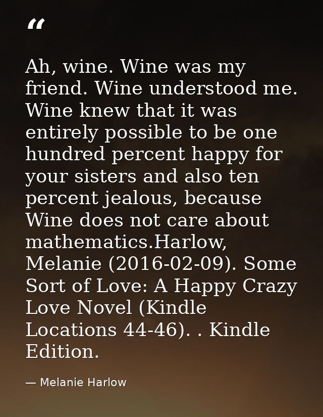 Ah, wine. Wine was my friend. Wine understood me. Wine knew that it was entirely possible to be one hundred percent happ — Melanie Harlow