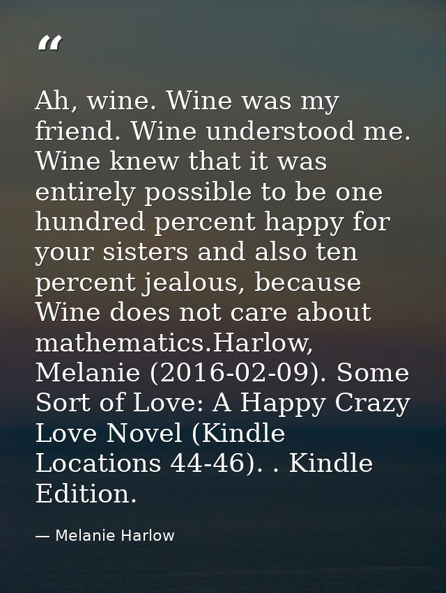 Ah, wine. Wine was my friend. Wine understood me. Wine knew that it was entirely possible to be one hundred percent happ — Melanie Harlow