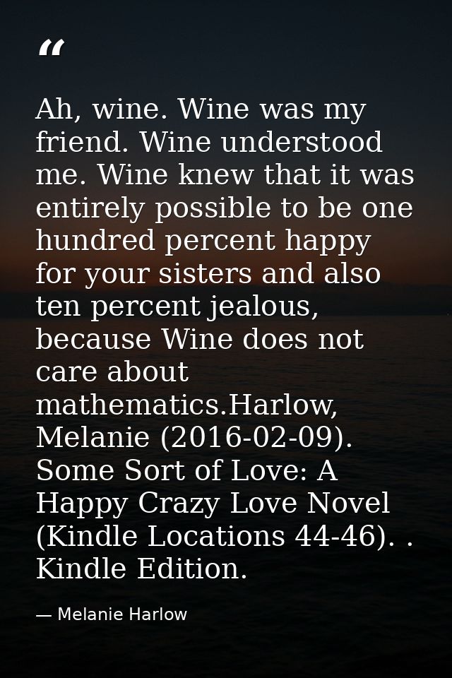Ah, wine. Wine was my friend. Wine understood me. Wine knew that it was entirely possible to be one hundred percent happ — Melanie Harlow