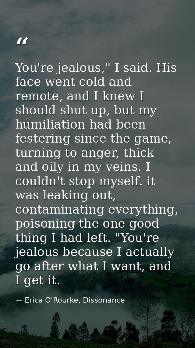 You're jealous," I said. His face went cold and remote, and I knew I should shut up, but my humiliation had been festeri — Erica O'Rourke, Dissonance