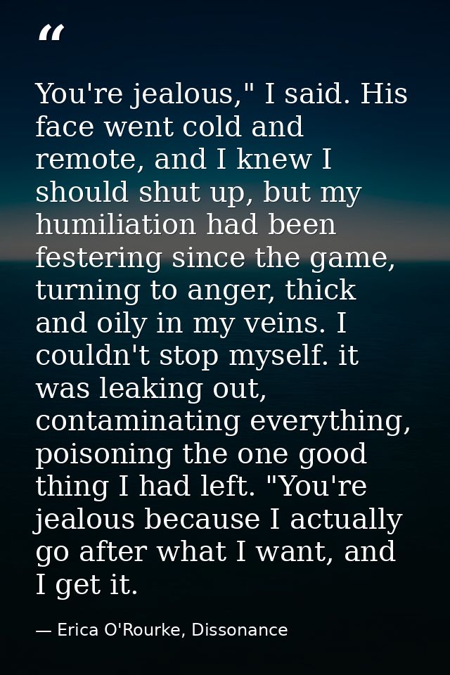 You're jealous," I said. His face went cold and remote, and I knew I should shut up, but my humiliation had been festeri — Erica O'Rourke, Dissonance