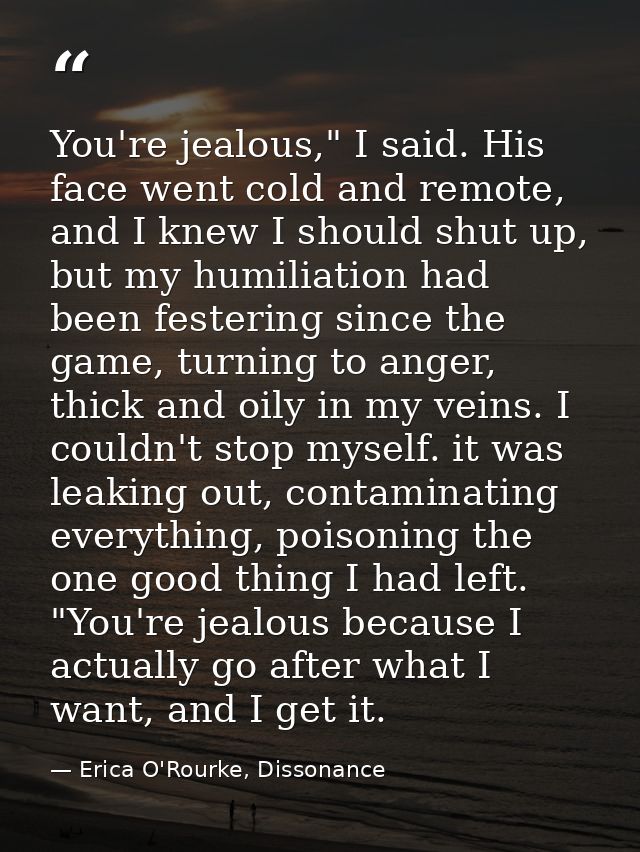 You're jealous," I said. His face went cold and remote, and I knew I should shut up, but my humiliation had been festeri — Erica O'Rourke, Dissonance