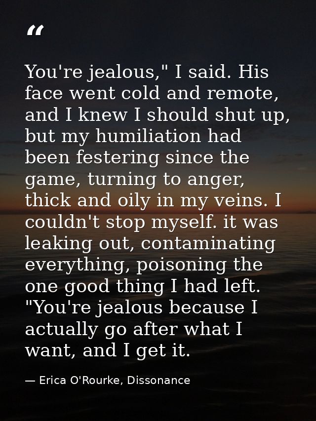 You're jealous," I said. His face went cold and remote, and I knew I should shut up, but my humiliation had been festeri — Erica O'Rourke, Dissonance