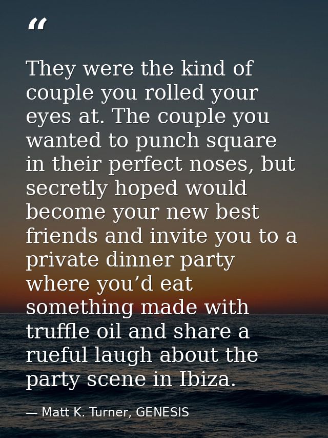 They were the kind of couple you rolled your eyes at. The couple you wanted to punch square in their perfect noses, but  — Matt K. Turner, GENESIS