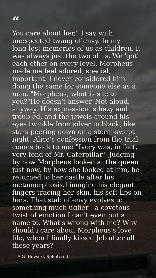 You care about her," I say with unexpected twang of envy. In my long-lost memories of us as children, it was always just — A.G. Howard, Splintered