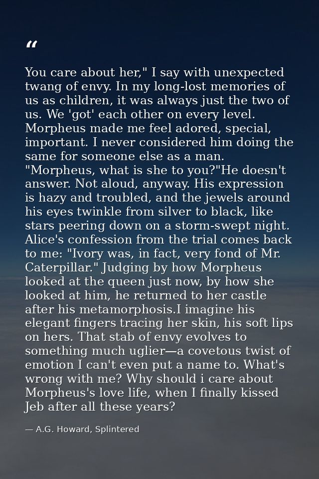 You care about her," I say with unexpected twang of envy. In my long-lost memories of us as children, it was always just — A.G. Howard, Splintered