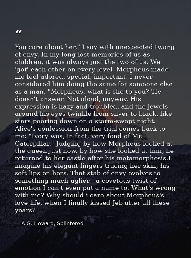 You care about her," I say with unexpected twang of envy. In my long-lost memories of us as children, it was always just — A.G. Howard, Splintered