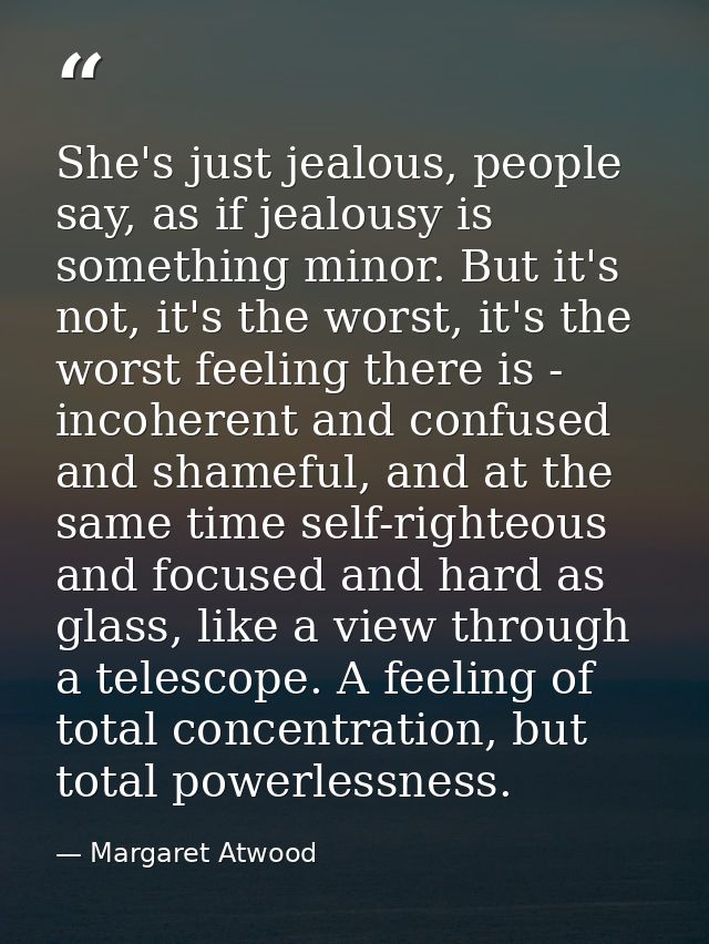 She's just jealous, people say, as if jealousy is something minor. But it's not, it's the worst, it's the worst feeling  — Margaret Atwood