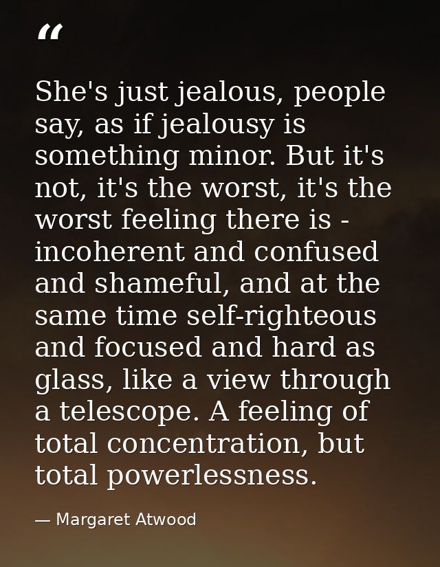 She's just jealous, people say, as if jealousy is something minor. But it's not, it's the worst, it's the worst feeling  — Margaret Atwood