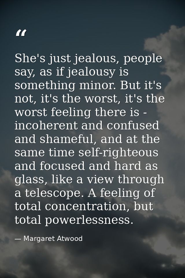 She's just jealous, people say, as if jealousy is something minor. But it's not, it's the worst, it's the worst feeling  — Margaret Atwood