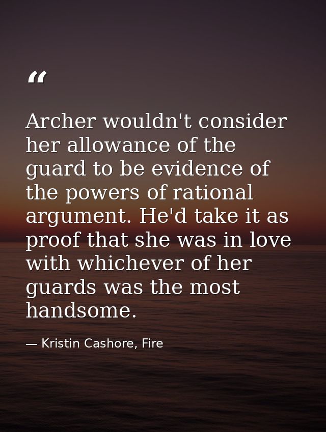 Archer wouldn't consider her allowance of the guard to be evidence of the powers of rational argument. He'd take it as p — Kristin Cashore, Fire