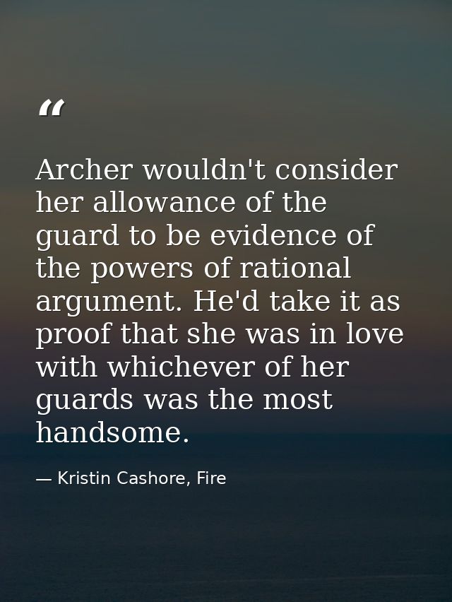 Archer wouldn't consider her allowance of the guard to be evidence of the powers of rational argument. He'd take it as p — Kristin Cashore, Fire