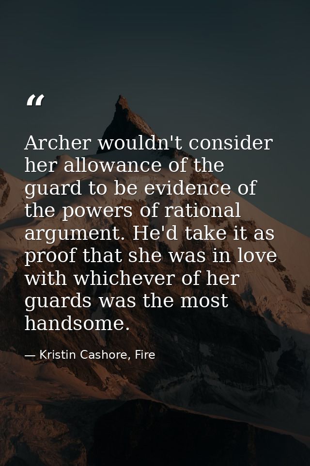 Archer wouldn't consider her allowance of the guard to be evidence of the powers of rational argument. He'd take it as p — Kristin Cashore, Fire