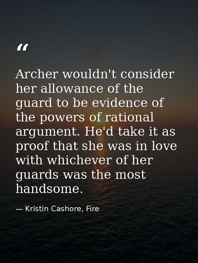 Archer wouldn't consider her allowance of the guard to be evidence of the powers of rational argument. He'd take it as p — Kristin Cashore, Fire