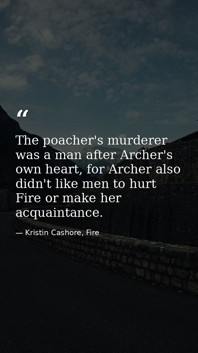 The poacher's murderer was a man after Archer's own heart, for Archer also didn't like men to hurt Fire or make her acqu — Kristin Cashore, Fire