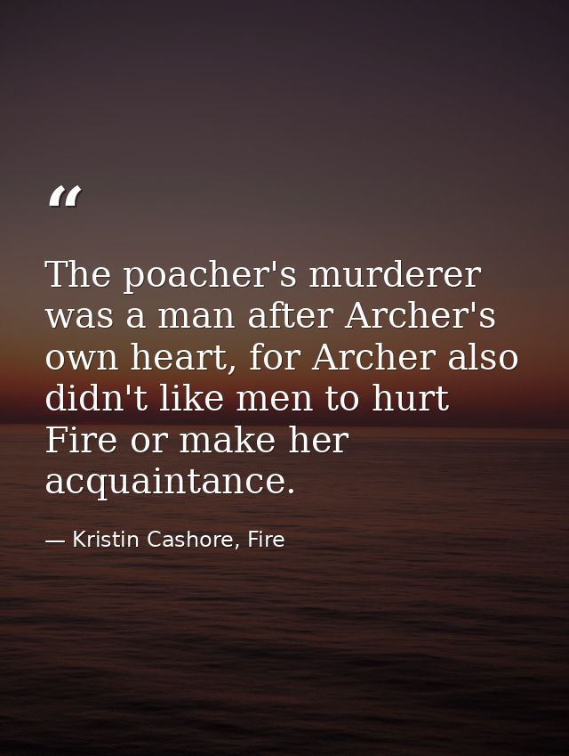 The poacher's murderer was a man after Archer's own heart, for Archer also didn't like men to hurt Fire or make her acqu — Kristin Cashore, Fire