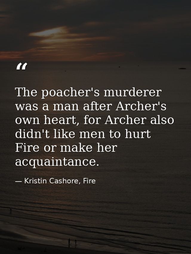 The poacher's murderer was a man after Archer's own heart, for Archer also didn't like men to hurt Fire or make her acqu — Kristin Cashore, Fire