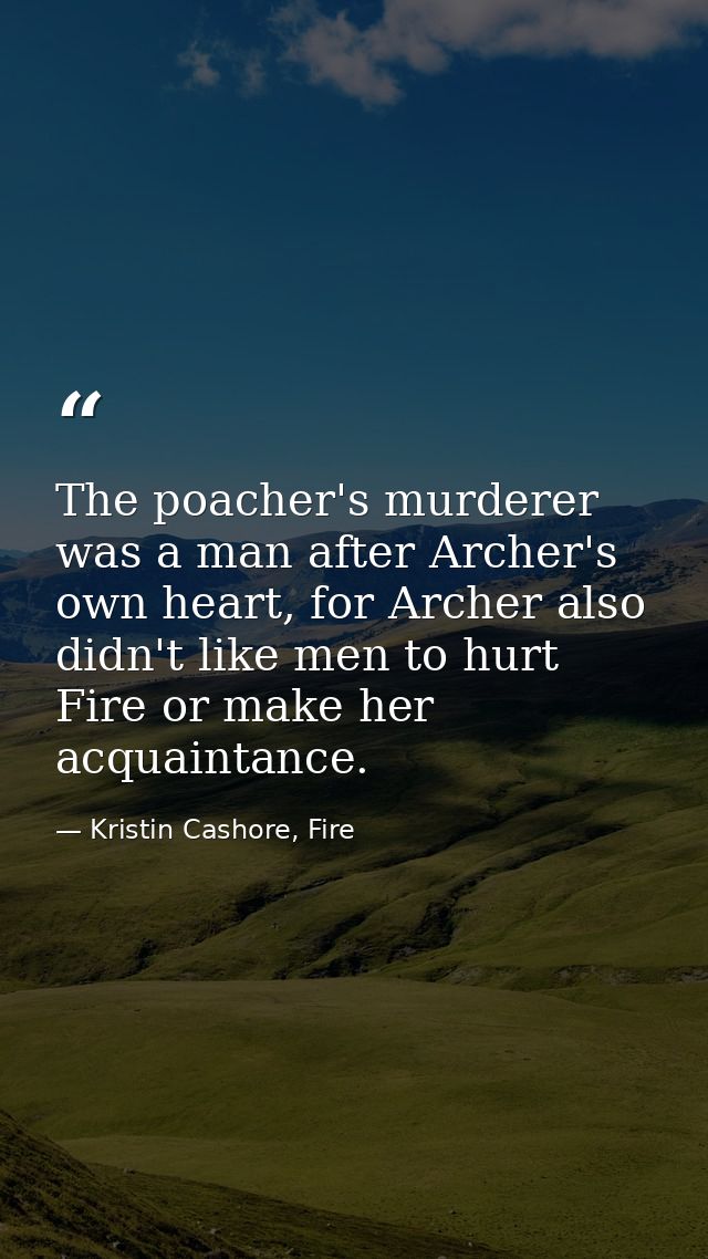 The poacher's murderer was a man after Archer's own heart, for Archer also didn't like men to hurt Fire or make her acqu — Kristin Cashore, Fire