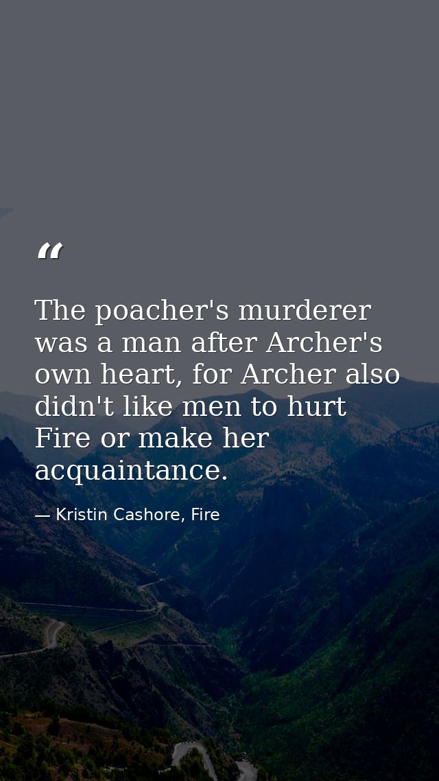 The poacher's murderer was a man after Archer's own heart, for Archer also didn't like men to hurt Fire or make her acqu — Kristin Cashore, Fire