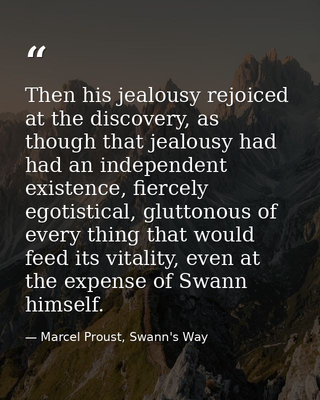 Then his jealousy rejoiced at the discovery, as though that jealousy had had an independent existence, fiercely egotisti — Marcel Proust, Swann's Way