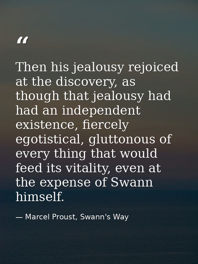 Then his jealousy rejoiced at the discovery, as though that jealousy had had an independent existence, fiercely egotisti — Marcel Proust, Swann's Way