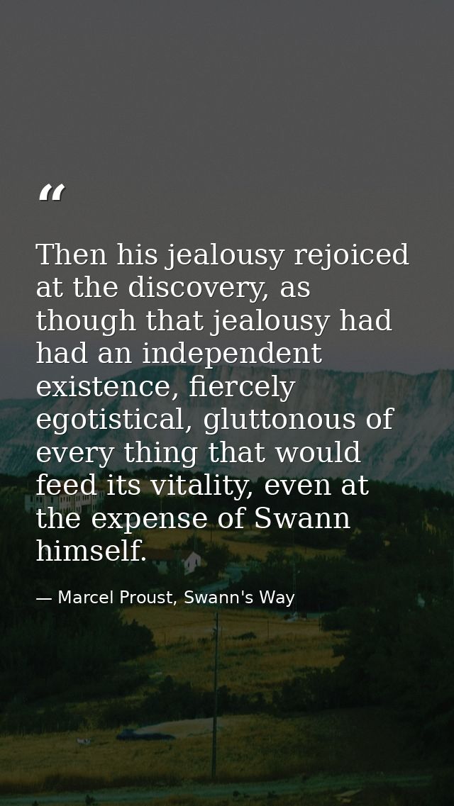 Then his jealousy rejoiced at the discovery, as though that jealousy had had an independent existence, fiercely egotisti — Marcel Proust, Swann's Way