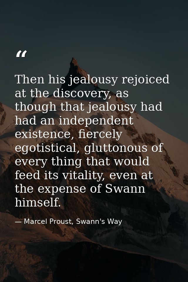 Then his jealousy rejoiced at the discovery, as though that jealousy had had an independent existence, fiercely egotisti — Marcel Proust, Swann's Way