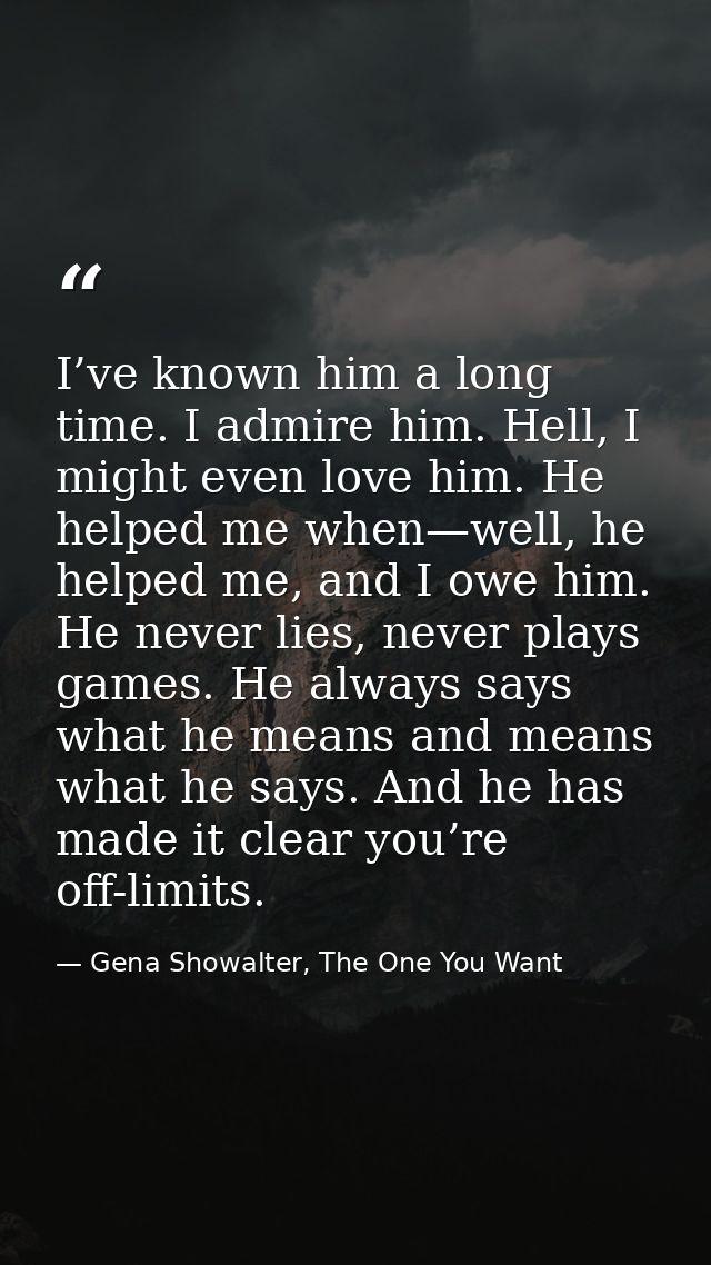 I’ve known him a long time. I admire him. Hell, I might even love him. He helped me when—well, he helped me, and I owe h — Gena Showalter, The One You Want