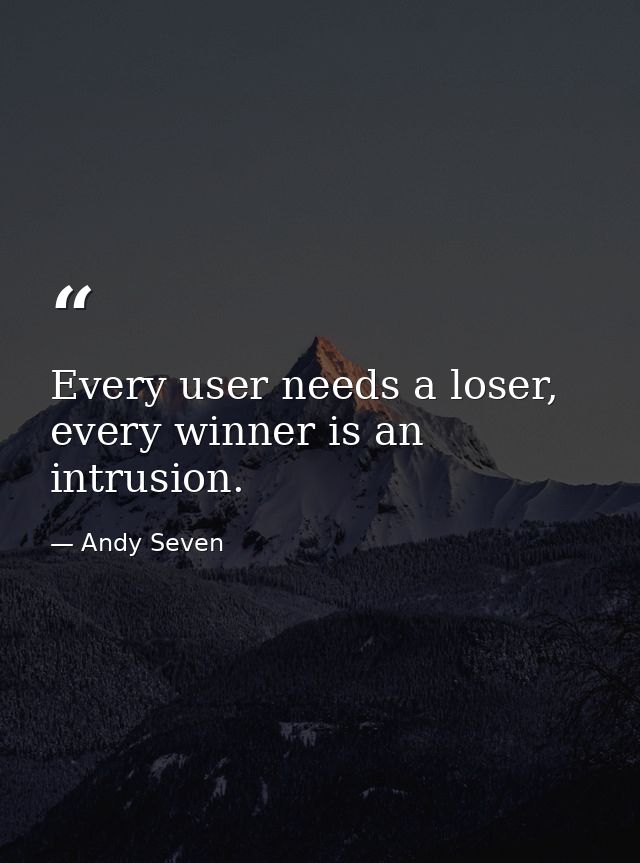 Every user needs a loser, every winner is an intrusion. — Andy Seven