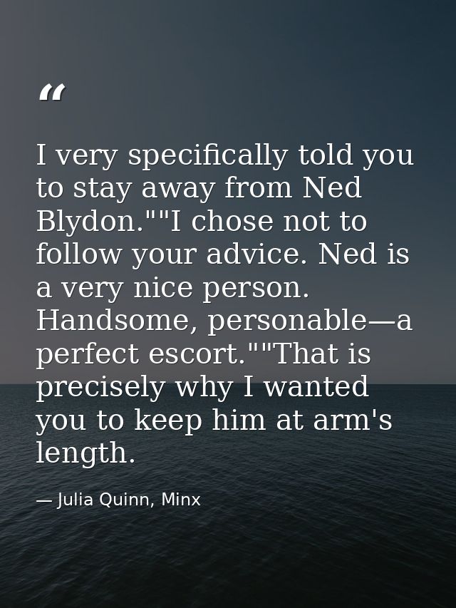 I very specifically told you to stay away from Ned Blydon.""I chose not to follow your advice. Ned is a very nice person — Julia Quinn, Minx