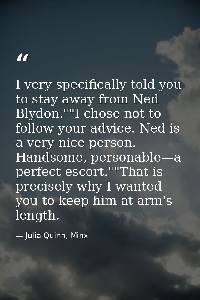 I very specifically told you to stay away from Ned Blydon.""I chose not to follow your advice. Ned is a very nice person — Julia Quinn, Minx