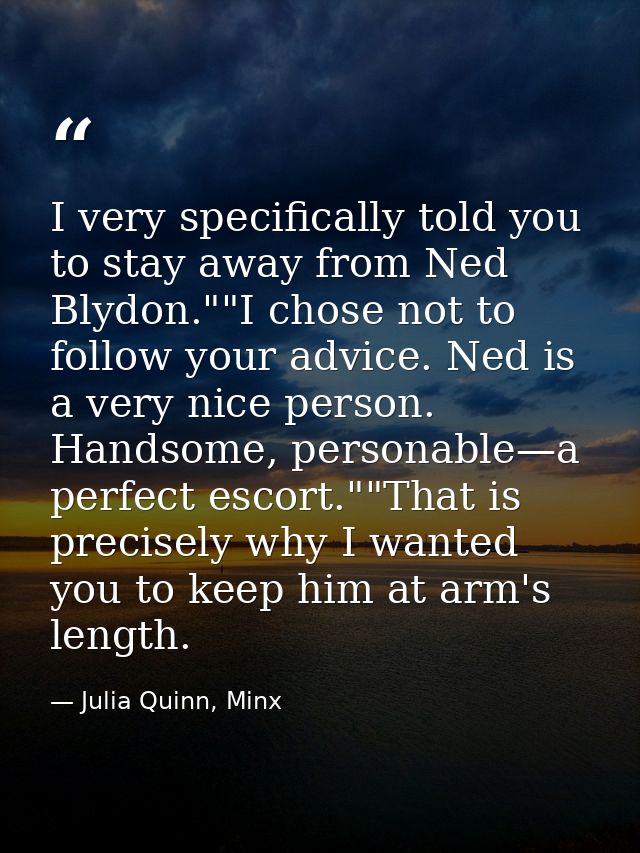 I very specifically told you to stay away from Ned Blydon.""I chose not to follow your advice. Ned is a very nice person — Julia Quinn, Minx
